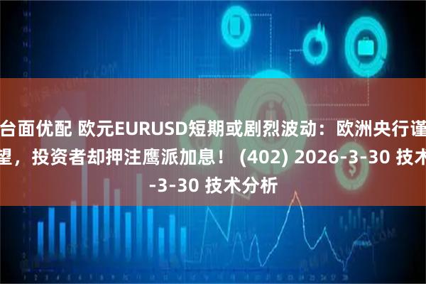 台面优配 欧元EURUSD短期或剧烈波动：欧洲央行谨慎观望，投资者却押注鹰派加息！ (402) 2026-3-30 技术分析